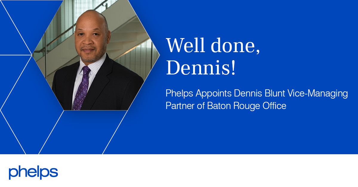 Phelps Appoints Dennis Blunt ViceManaging Partner of Baton Rouge